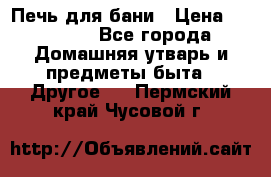 Печь для бани › Цена ­ 15 000 - Все города Домашняя утварь и предметы быта » Другое   . Пермский край,Чусовой г.